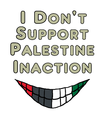 I Don't Support Palestine Inaction shows the words with a Free Palestine smile underneath.  It's time for action!