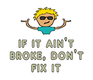 If It Ain't Broke, Don't Fix It expression illustrated by a puzzled guy above the words below.  Leave it alone!  An engineering quote which applies to all walks of life.