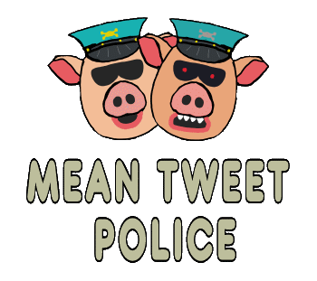 Mean Tweet Police shows two police pigs above the words. Because Mean Tweets are the worst crime imaginable. Free Speech must be punished under the new censorship laws.