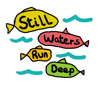 Still Waters Run Deep shows fishes with words swimming in a deep blue sea. A fun way of picturing the expression.